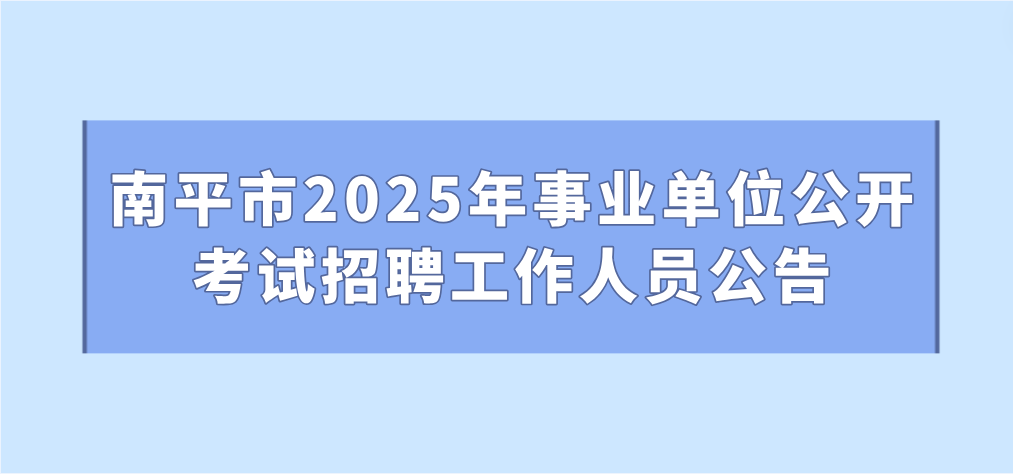 南平市2025年事業(yè)單位公開考試招聘工作人員公告